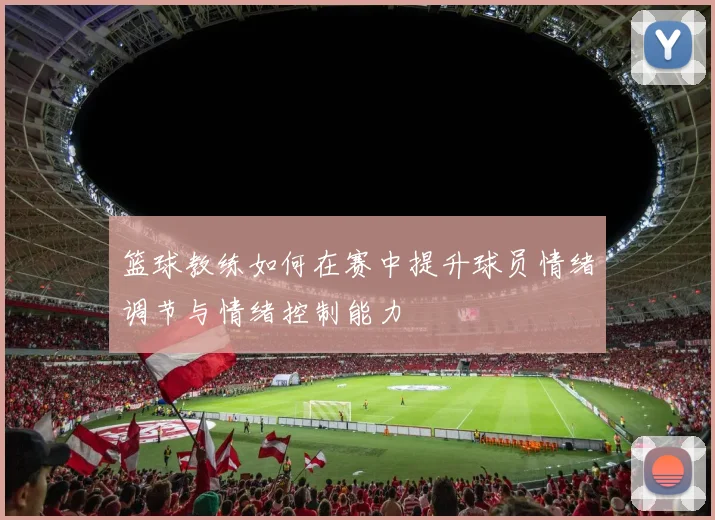 篮球教练如何在赛中提升球员情绪调节与情绪控制能力