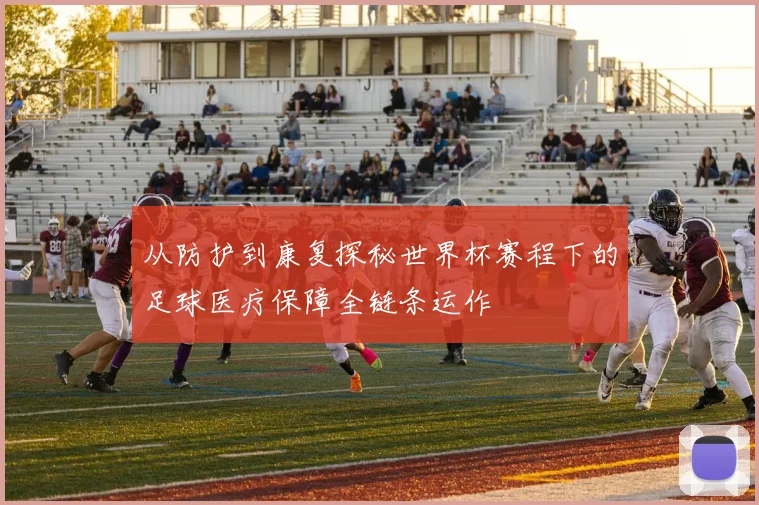 从防护到康复探秘世界杯赛程下的足球医疗保障全链条运作