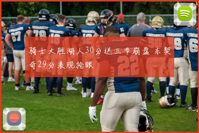 骑士大胜湖人30分送三节崩盘 东契奇29分表现抢眼