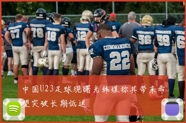 中国U23足球现曙光韩媒称其带来希望突破长期低迷