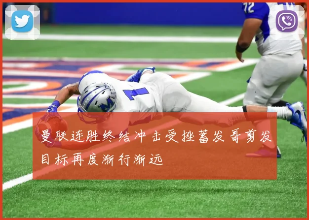 曼联连胜终结冲击受挫蓄发哥剪发目标再度渐行渐远