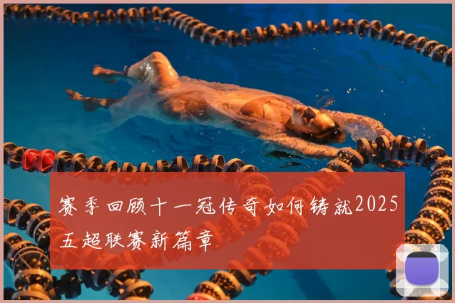 赛季回顾十一冠传奇如何铸就2025五超联赛新篇章